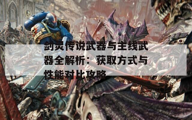 剑灵传说武器与主线武器全解析：获取方式与性能对比攻略