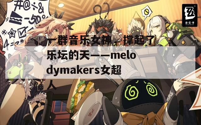 一群音乐女神，撑起了乐坛的天——melodymakers女超人