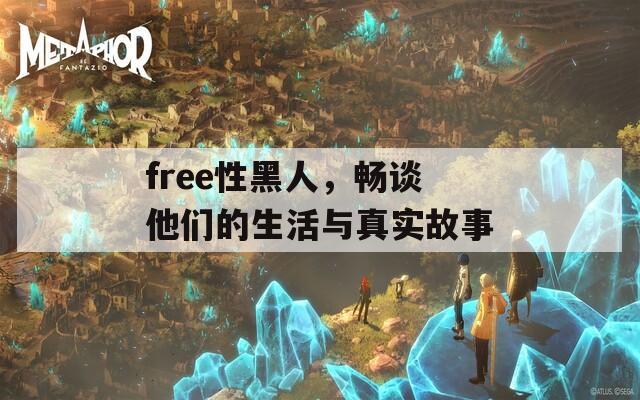 free性黑人，畅谈他们的生活与真实故事