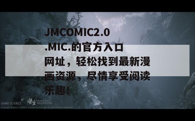 JMCOMIC2.0.MIC.的官方入口网址，轻松找到最新漫画资源，尽情享受阅读乐趣！