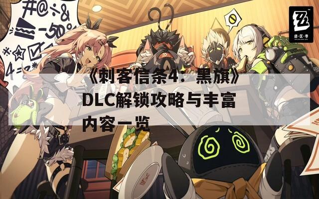 《刺客信条4：黑旗》DLC解锁攻略与丰富内容一览