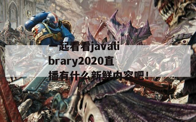 一起看看javalibrary2020直播有什么新鲜内容吧！