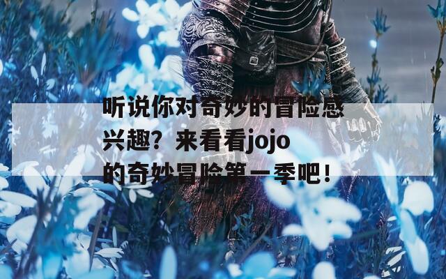 听说你对奇妙的冒险感兴趣？来看看jojo的奇妙冒险第一季吧！