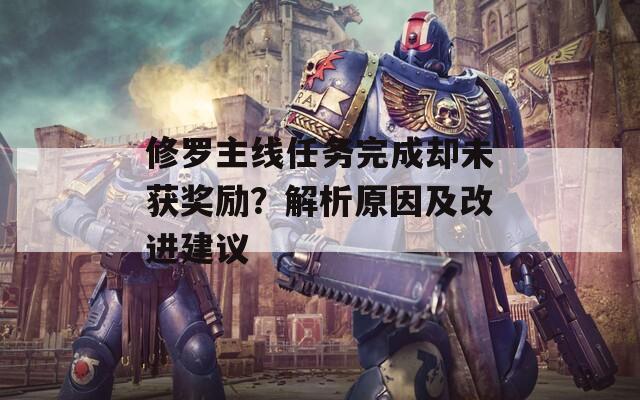 修罗主线任务完成却未获奖励？解析原因及改进建议