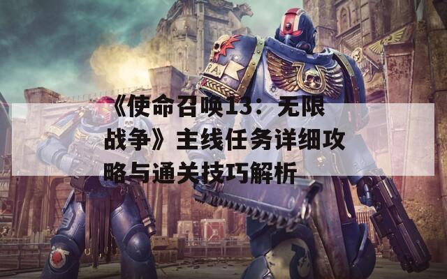 《使命召唤13：无限战争》主线任务详细攻略与通关技巧解析