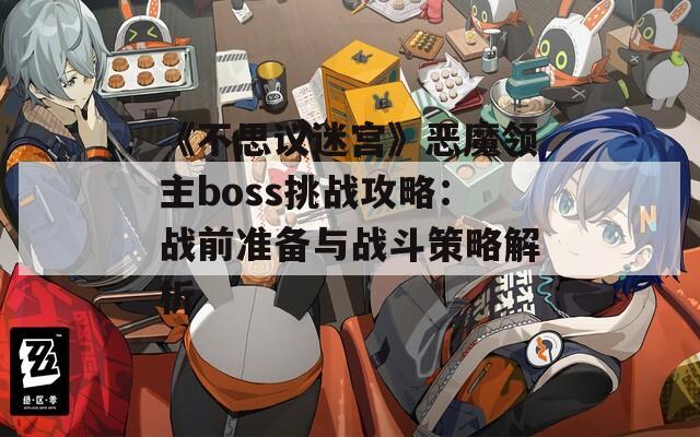 《不思议迷宫》恶魔领主boss挑战攻略：战前准备与战斗策略解析