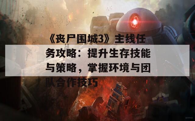 《丧尸围城3》主线任务攻略：提升生存技能与策略，掌握环境与团队合作技巧