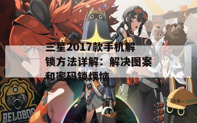 三星2017款手机解锁方法详解：解决图案和密码锁烦恼