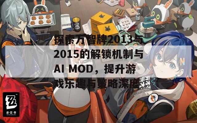 探索万智牌2013与2015的解锁机制与AI MOD，提升游戏乐趣与策略深度