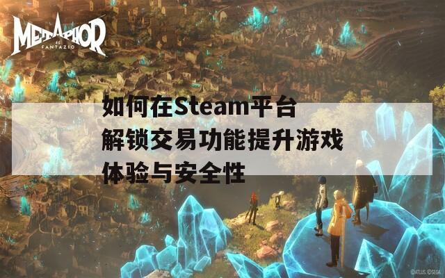 如何在Steam平台解锁交易功能提升游戏体验与安全性