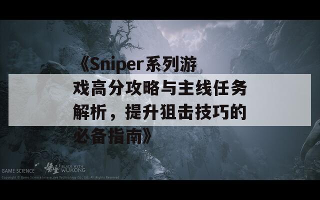 《Sniper系列游戏高分攻略与主线任务解析，提升狙击技巧的必备指南》