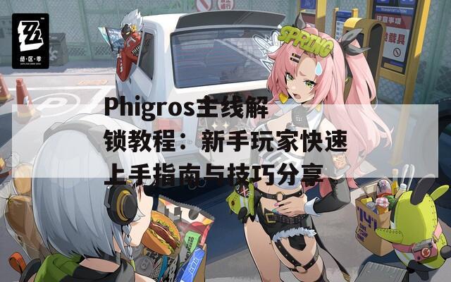 Phigros主线解锁教程：新手玩家快速上手指南与技巧分享