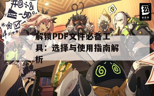 解锁PDF文件必备工具：选择与使用指南解析