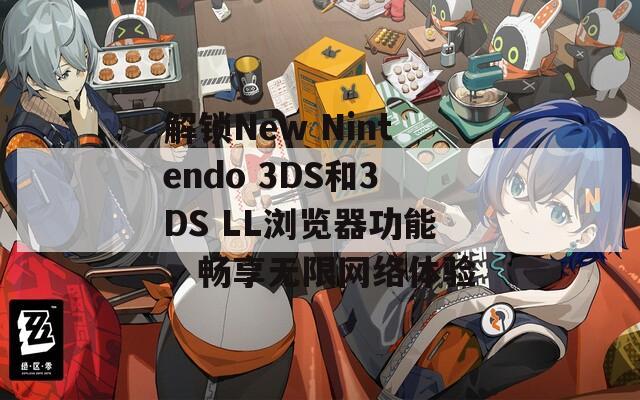 解锁New Nintendo 3DS和3DS LL浏览器功能，畅享无限网络体验