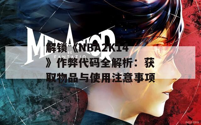 解锁《NBA2K14》作弊代码全解析：获取物品与使用注意事项