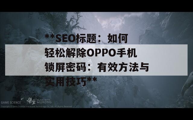 **SEO标题：如何轻松解除OPPO手机锁屏密码：有效方法与实用技巧**