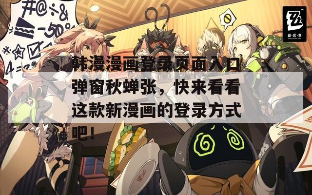 韩漫漫画登录页面入口弹窗秋蝉张，快来看看这款新漫画的登录方式吧！