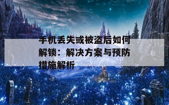 手机丢失或被盗后如何解锁：解决方案与预防措施解析