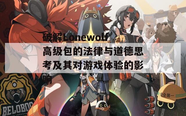 破解Lonewolf高级包的法律与道德思考及其对游戏体验的影响