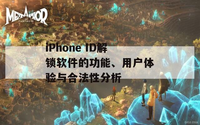 iPhone ID解锁软件的功能、用户体验与合法性分析