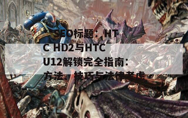 **SEO标题：HTC HD2与HTC U12解锁完全指南：方法、技巧与法律考虑**