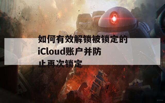 如何有效解锁被锁定的iCloud账户并防止再次锁定