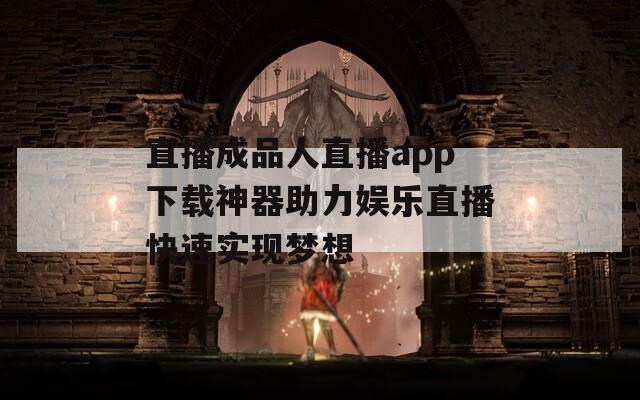 直播成品人直播app下载神器助力娱乐直播快速实现梦想