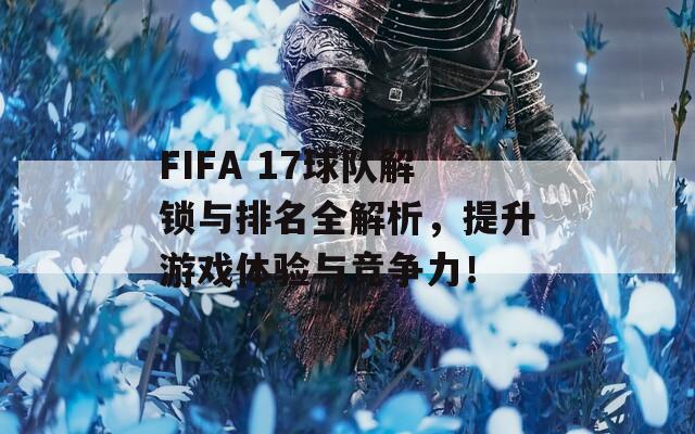 FIFA 17球队解锁与排名全解析，提升游戏体验与竞争力！