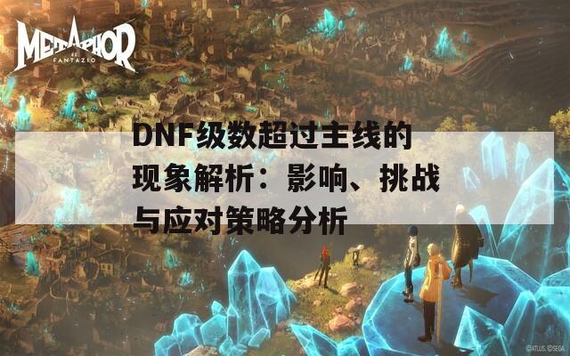 DNF级数超过主线的现象解析：影响、挑战与应对策略分析