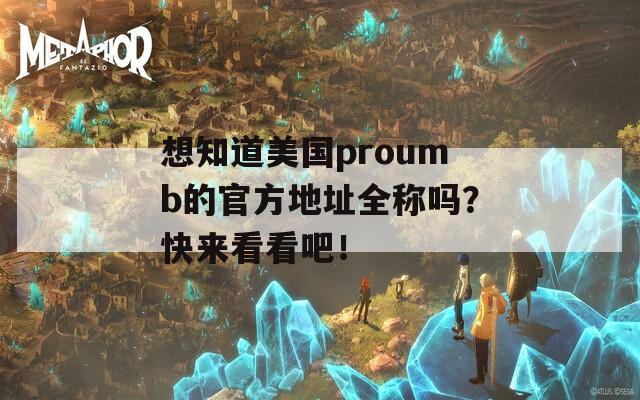 想知道美国proumb的官方地址全称吗？快来看看吧！