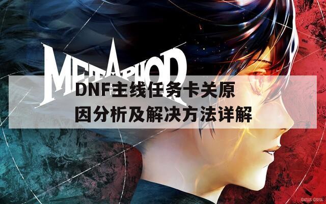 DNF主线任务卡关原因分析及解决方法详解