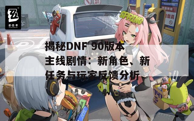 揭秘DNF 90版本主线剧情：新角色、新任务与玩家反馈分析