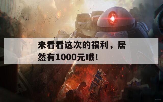 来看看这次的福利，居然有1000元哦！