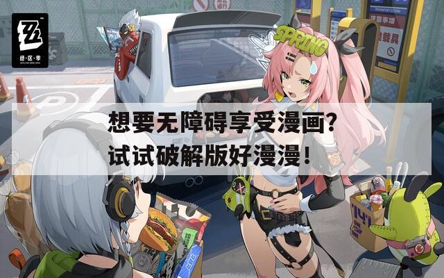 想要无障碍享受漫画？试试破解版好漫漫！