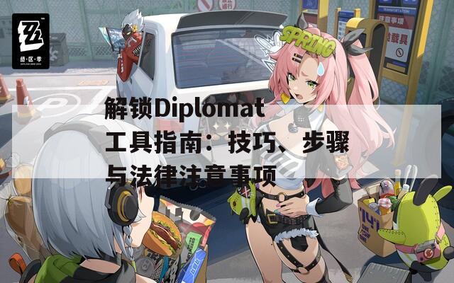 解锁Diplomat工具指南：技巧、步骤与法律注意事项