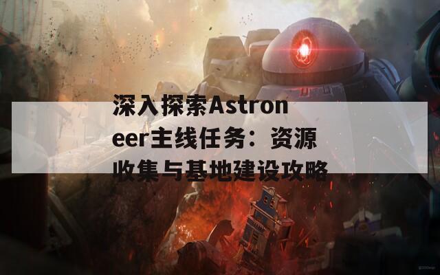 深入探索Astroneer主线任务：资源收集与基地建设攻略