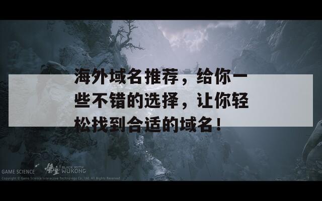 海外域名推荐，给你一些不错的选择，让你轻松找到合适的域名！