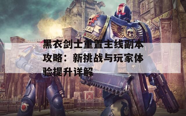 黑衣剑士重置主线副本攻略：新挑战与玩家体验提升详解