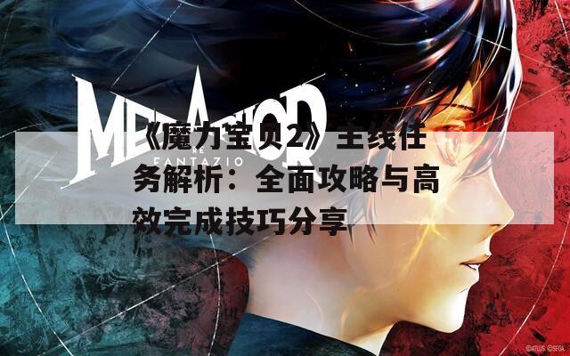 《魔力宝贝2》主线任务解析：全面攻略与高效完成技巧分享