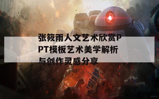 张筱雨人文艺术欣赏PPT模板艺术美学解析与创作灵感分享