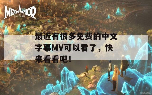 最近有很多免费的中文字幕MV可以看了，快来看看吧！