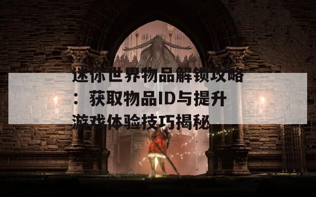 迷你世界物品解锁攻略：获取物品ID与提升游戏体验技巧揭秘