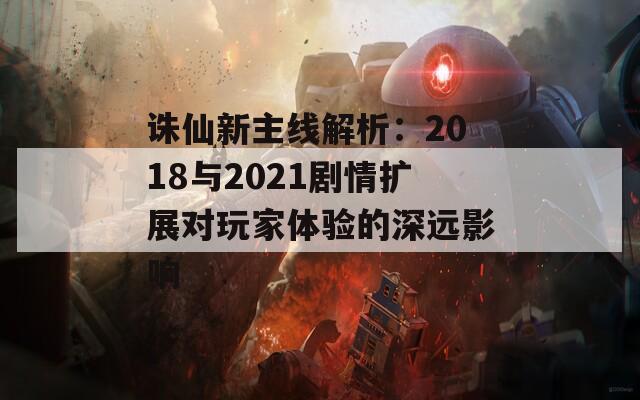 诛仙新主线解析：2018与2021剧情扩展对玩家体验的深远影响