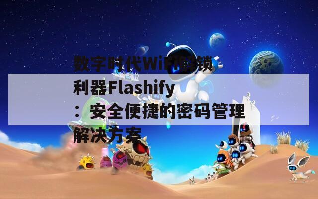 数字时代WiFi解锁利器Flashify：安全便捷的密码管理解决方案