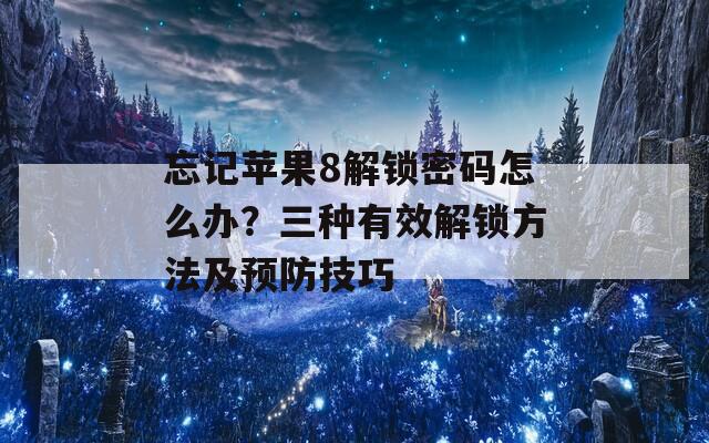 忘记苹果8解锁密码怎么办？三种有效解锁方法及预防技巧