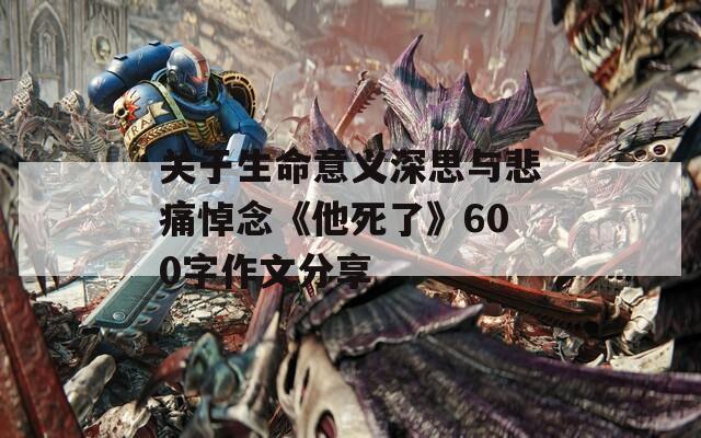 关于生命意义深思与悲痛悼念《他死了》600字作文分享