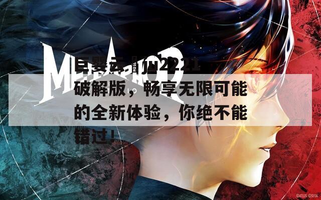 巨婴云譒ju2221破解版，畅享无限可能的全新体验，你绝不能错过！