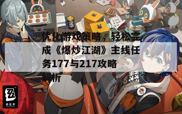 优化游戏策略，轻松完成《爆炒江湖》主线任务177与217攻略解析