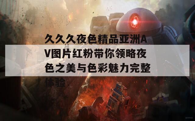 久久久夜色精品亚洲AV图片红粉带你领略夜色之美与色彩魅力完整体验