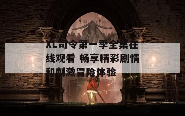 XL司令第一季全集在线观看 畅享精彩剧情和刺激冒险体验